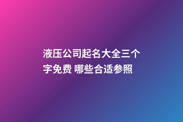 液压公司起名大全三个字免费 哪些合适参照-第1张-公司起名-玄机派